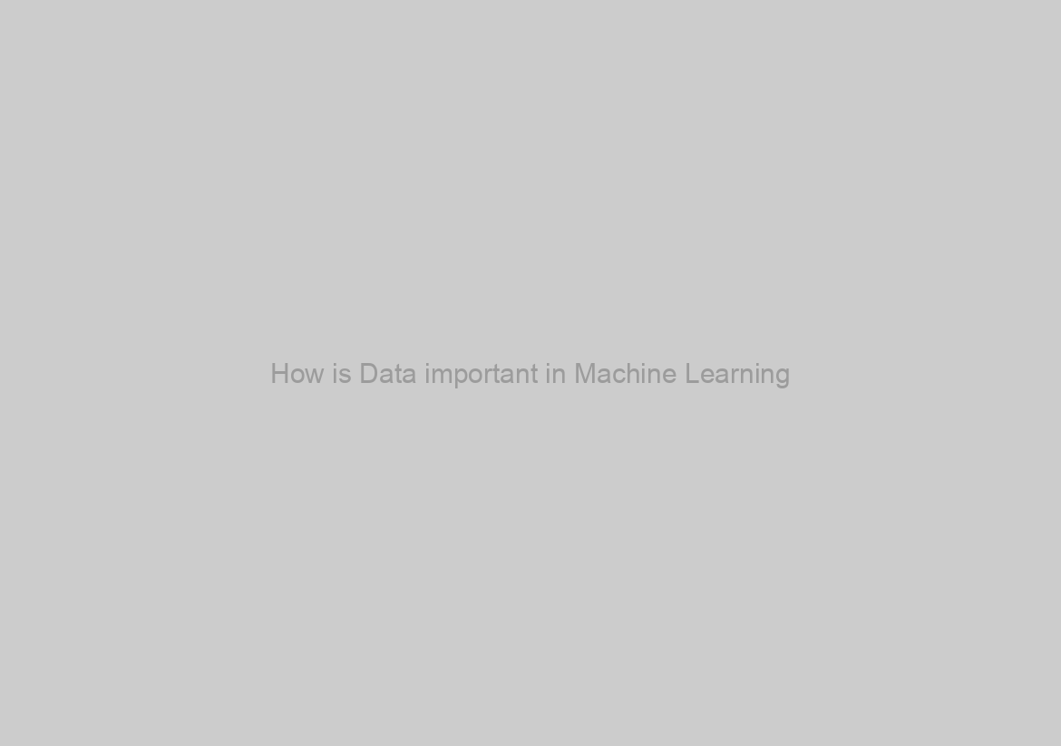How is Data important in Machine Learning